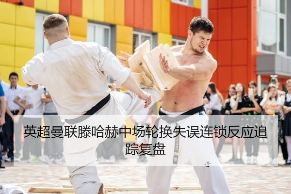 英超曼联滕哈赫中场轮换失误连锁反应追踪复盘